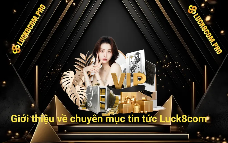 Giới thiệu về chuyên mục tin tức Luck8com