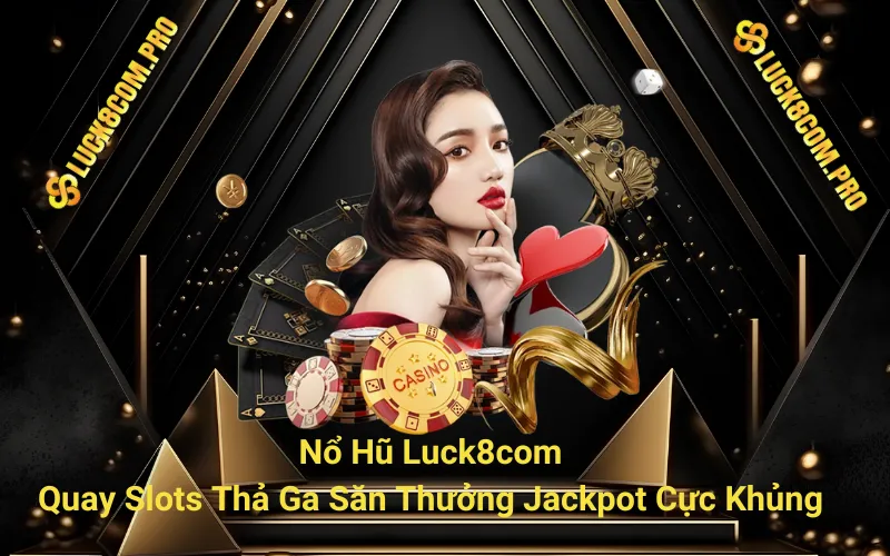 Nổ Hũ Luck8com - Quay Slots Thả Ga Săn Thưởng Jackpot Cực Khủng