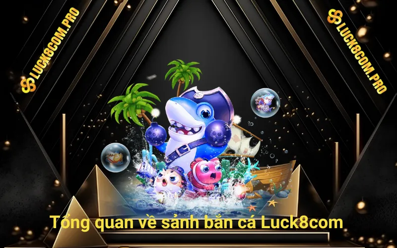 Tổng quan về sảnh bắn cá Luck8com