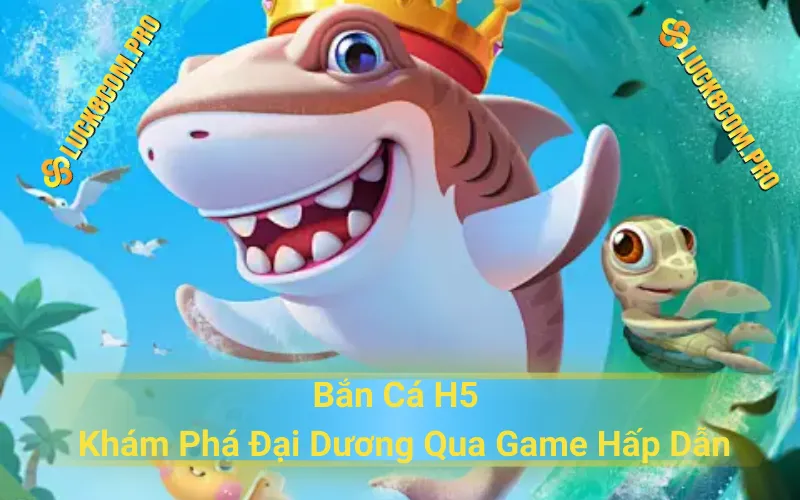 Bắn Cá H5 | Khám Phá Đại Dương Tuyệt Vời Qua Game Hấp Dẫn