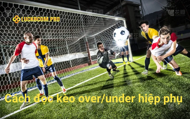 Cách đọc kèo over/under hiệp phụ