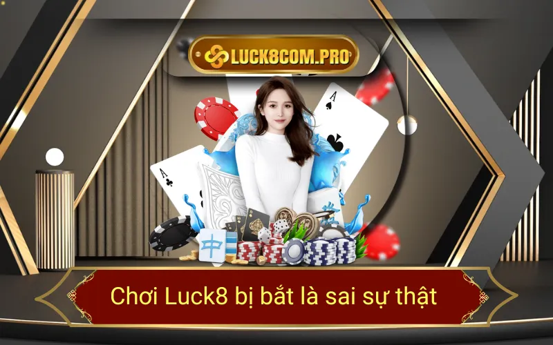 Chơi Luck8 bị bắt là sai sự thật