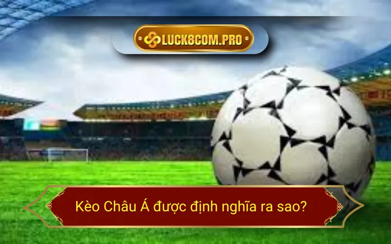 Kèo Châu Á được định nghĩa ra sao?