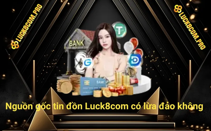 Nguồn gốc tin đồn Luck8 có lừa đảo không