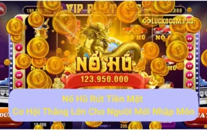 Nổ Hũ Rút Tiền Mặt - Cơ Hội Thắng Lớn Cho Người Mới Nhập Môn