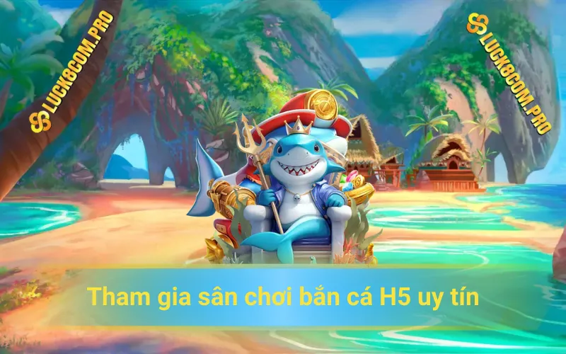 Tham gia sân chơi bắn cá H5 uy tín