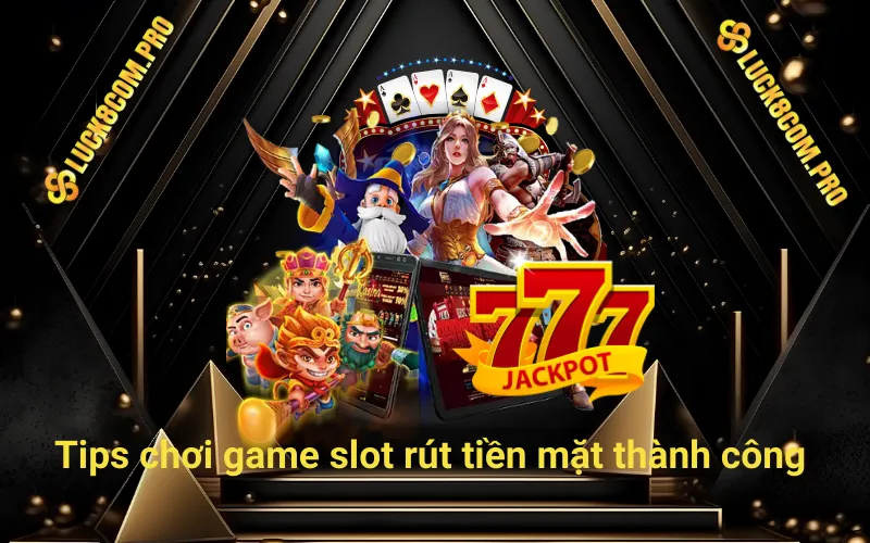 Tips chơi game slot rút tiền mặt thành công