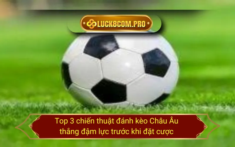 Top 3 chiến thuật đánh kèo Châu Âu thắng đậm