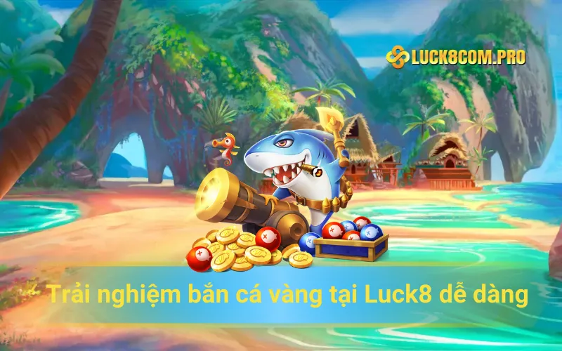 Trải nghiệm bắn cá vàng tại Luck8com dễ dàng