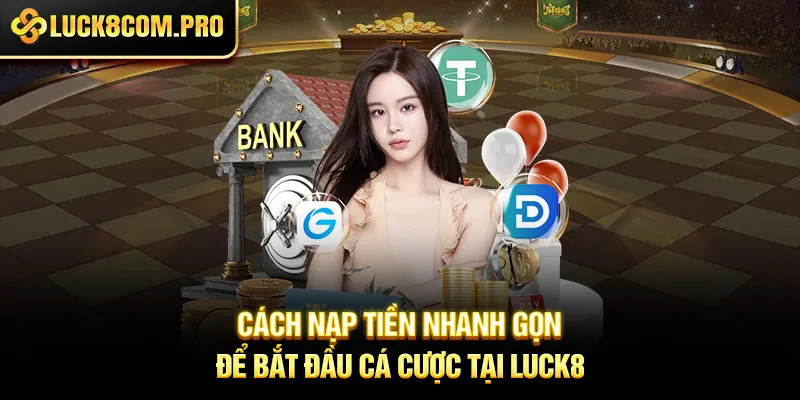 Cách nạp tiền nhanh gọn để bắt đầu cá cược tại LUCK8