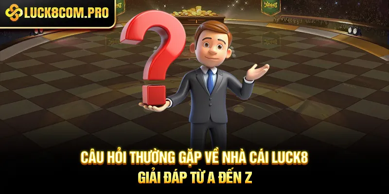 Câu hỏi thường gặp về nhà cái LUCK8 – Giải đáp từ A đến Z