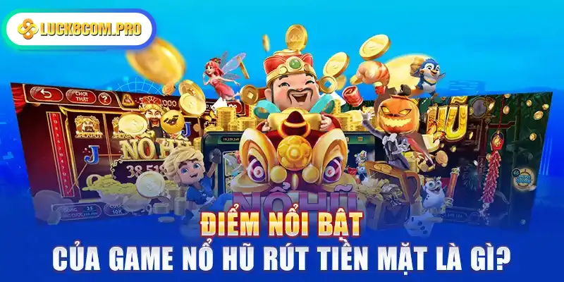 Điểm nổi bật của game nổ hũ rút tiền mặt là gì?