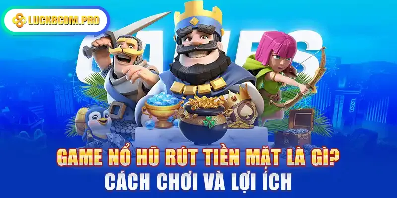 Game Nổ Hũ Rút Tiền Mặt Là Gì? Cách Chơi Và Lợi Ích