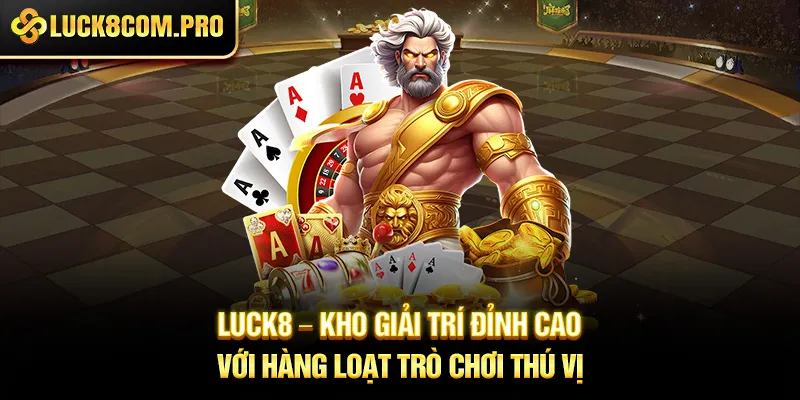 LUCK8 – Kho giải trí đỉnh cao với hàng loạt trò chơi thú vị