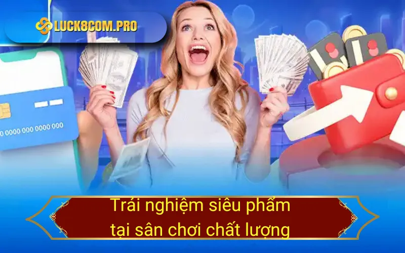 Trải nghiệm siêu phẩm tại sân chơi chất lượng